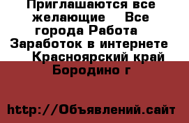 Приглашаются все желающие! - Все города Работа » Заработок в интернете   . Красноярский край,Бородино г.